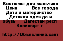 Костюмы для мальчика › Цена ­ 750 - Все города Дети и материнство » Детская одежда и обувь   . Дагестан респ.,Кизилюрт г.